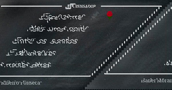 Espera-me 🌹 Mais uma noite Entre os sonhos E devaneios Na minha alma.... Frase de Isabel Morais Ribeiro Fonseca.