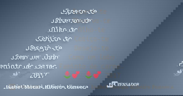 Espero-te Observo-te Olho-te Cobiço-te Desejo-te Como um lobo Faminto de carne. 🌷💕 🌷💕 2017... Frase de Isabel Morais Ribeiro Fonseca.