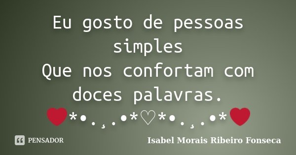 Eu gosto de pessoas simples Que nos confortam com doces palavras. ❤*•.¸.•*♡*•.¸.•*❤... Frase de Isabel Morais Ribeiro Fonseca.