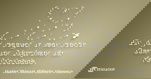 (¯`⋎´¯) .`•.¸.•´ ¸.•´¸.•´¨) (¸.•´ (¸.•´¸¸.•¨❥ Eu já reguei o meu rosto Com as lágrimas da felicidade.... Frase de Isabel Morais Ribeiro Fonseca.