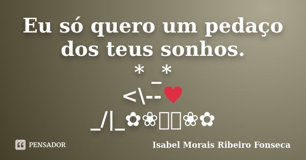 Eu só quero um pedaço dos teus sonhos. * _* <\--♥ _/|_✿❀༺༻❀✿... Frase de Isabel Morais Ribeiro Fonseca.