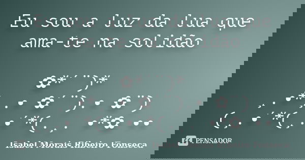 Eu sou a luz da lua que ama-te na solidão ✿*´¨)* ¸.•*¸.• ✿´¨).• ✿¨) (¸.•´*(¸.•´*(.¸. •*✿ ••... Frase de Isabel Morais Ribeiro Fonseca.