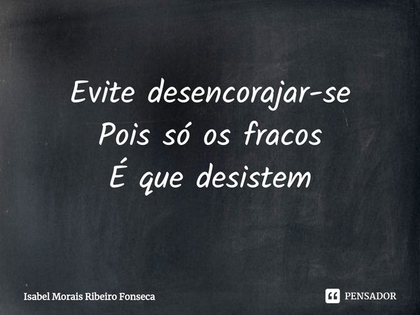 ⁠Evite desencorajar-se
Pois só os fracos
É que desistem... Frase de Isabel Morais Ribeiro Fonseca.