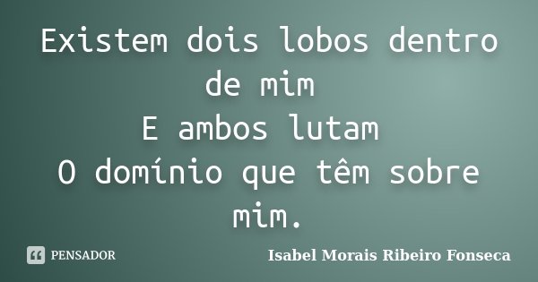 Existem dois lobos dentro de mim E ambos lutam O domínio que têm sobre mim.... Frase de Isabel Morais Ribeiro Fonseca.