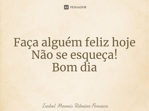 ⁠Faça alguém feliz hoje
Não se esqueça!
Bom dia... Frase de Isabel Morais Ribeiro Fonseca.