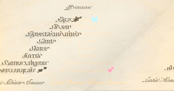 Faça 🦋 Do seu Espectáculo único Cante Dance Sorria O amor chegou Ao seu coração. 💕... Frase de Isabel Morais Ribeiro Fonseca.