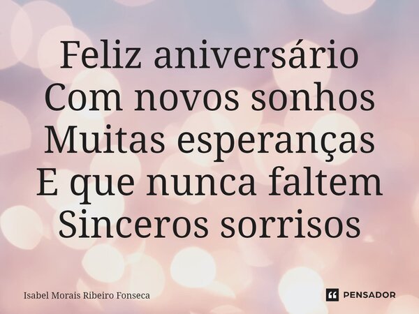 ⁠Feliz aniversário Com novos sonhos Muitas esperanças E que nunca faltem Sinceros sorrisos... Frase de Isabel Morais Ribeiro Fonseca.