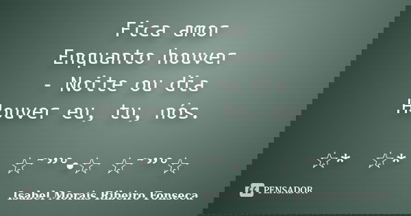 Fica amor Enquanto houver - Noite ou dia Houver eu, tu, nós. ☆*ﾟ ☆*ﾟ ☆˜”°•☆ ☆˜”°☆... Frase de Isabel Morais Ribeiro Fonseca.