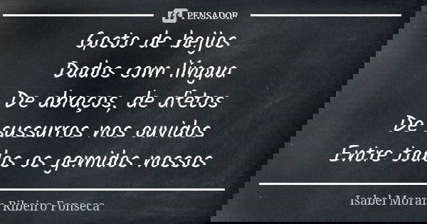 Gosto de beijos 💘 Dados com língua De abraços, de afetos De sussurros nos ouvidos Entre todos os gemidos nossos... Frase de Isabel Morais Ribeiro Fonseca.