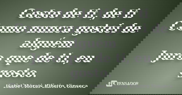 Gosto de ti, de ti Como nunca gostei de alguém Juro que de ti, eu gosto.... Frase de Isabel Morais Ribeiro Fonseca.