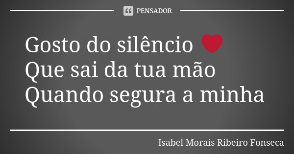 Gosto do silêncio ❤ Que sai da tua mão Quando segura a minha... Frase de Isabel Morais Ribeiro Fonseca.