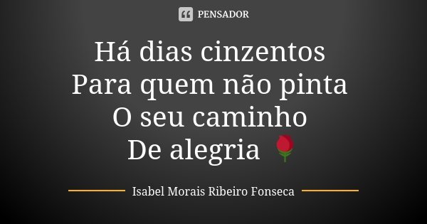 Há dias cinzentos Para quem não pinta O seu caminho De alegria 🌹... Frase de Isabel Morais Ribeiro Fonseca.
