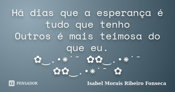 Há dias que a esperança é tudo que tenho Outros é mais teimosa do que eu. ✿‿.•*´¯ ✿✿‿.•*´¯ ✿✿‿.•*´¯ ✿... Frase de Isabel Morais Ribeiro Fonseca.