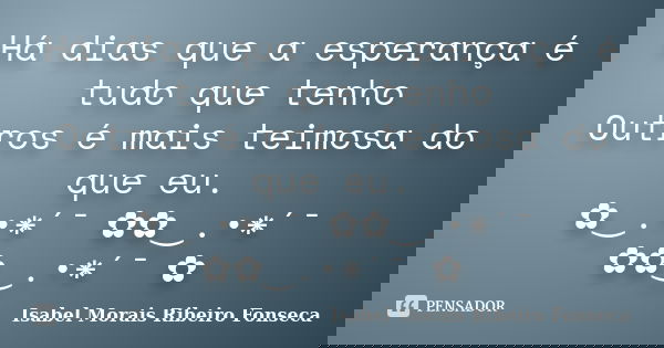 Há dias que a esperança é tudo que tenho Outros é mais teimosa do que eu. ✿‿.•*´¯ ✿✿‿.•*´¯ ✿✿‿.•*´¯ ✿... Frase de Isabel Morais Ribeiro Fonseca.