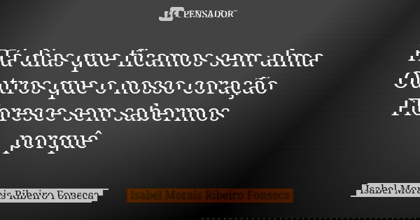 Há dias que ficamos sem alma Outros que o nosso coração Floresce sem sabermos porquê ♥... Frase de Isabel Morais Ribeiro Fonseca.