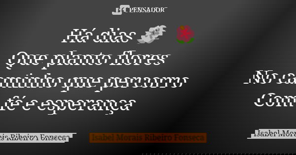 Há dias 🌺 Que planto flores No caminho que percorro Com fé e esperança... Frase de Isabel Morais Ribeiro Fonseca.