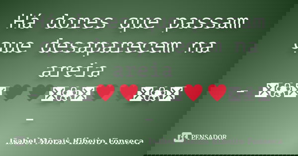 Há dores que passam que desaparecem na areia - ༻❀༺♥♥༻❀༺♥♥༻❀༺ -... Frase de Isabel Morais Ribeiro Fonseca.