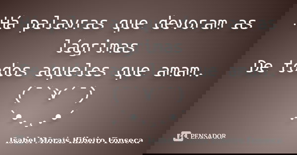 Há palavras que devoram as lágrimas De todos aqueles que amam. (¯`⋎´¯) .`•.¸.•´... Frase de Isabel Morais Ribeiro Fonseca.