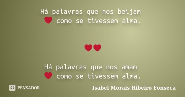 Há palavras que nos beijam ❤ como se tivessem alma. ❤❤ Há palavras que nos amam ❤ como se tivessem alma.... Frase de Isabel Morais Ribeiro Fonseca.