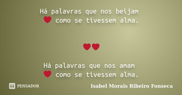 Há palavras que nos beijam ❤ como se tivessem alma. ❤❤ Há palavras que nos amam ❤ como se tivessem alma.... Frase de Isabel Morais Ribeiro Fonseca.