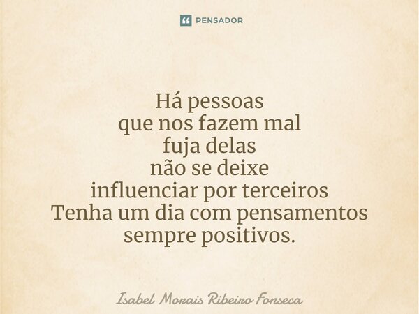 ⁠Há pessoas que nos fazem mal fuja delas não se deixe influenciar por terceiros Tenha um dia com pensamentos sempre positivos.... Frase de Isabel Morais Ribeiro Fonseca.