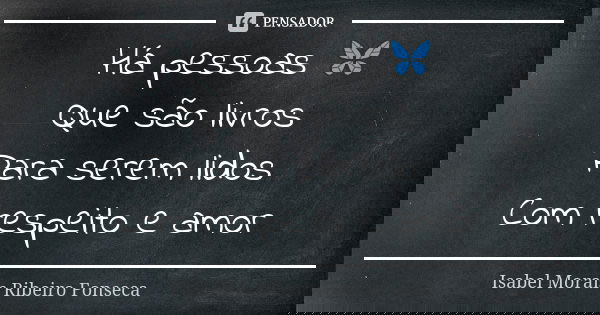 Há pessoas 🦋 Que são livros Para serem lidos Com respeito e amor... Frase de Isabel Morais Ribeiro Fonseca.