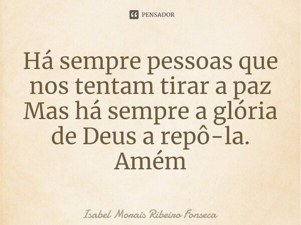 ⁠Há sempre pessoas que nos tentam tirar a paz Mas há sempre a glória de Deus a repô-la. Amém... Frase de Isabel Morais Ribeiro Fonseca.