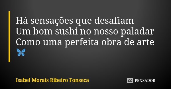 Há sensações que desafiam Um bom sushi no nosso paladar Como uma perfeita obra de arte 🦋... Frase de Isabel Morais Ribeiro Fonseca.