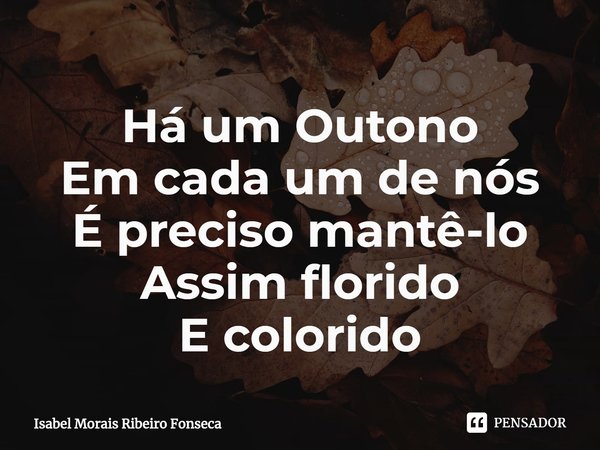 ⁠Há um Outono
Em cada um de nós
É preciso mantê-lo Assim florido
E colorido... Frase de Isabel Morais Ribeiro Fonseca.