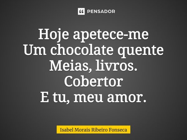 Hoje apetece-me Um chocolate quente Meias, livros. Cobertor E tu, meu amor.... Frase de Isabel Morais Ribeiro Fonseca.