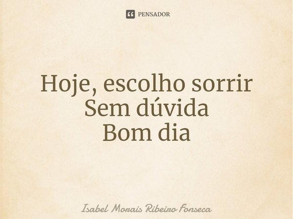⁠Hoje, escolho sorrir
Sem dúvida
Bom dia... Frase de Isabel Morais Ribeiro Fonseca.