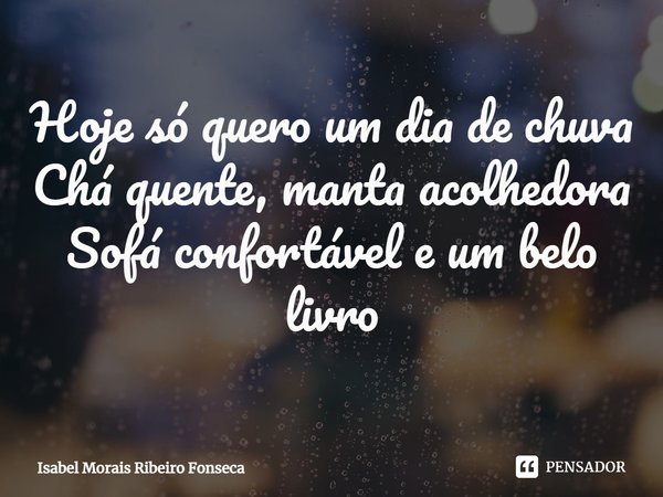 ⁠Hoje só quero um dia de chuva Chá quente, manta acolhedora Sofá confortável e um belo livro... Frase de Isabel Morais Ribeiro Fonseca.