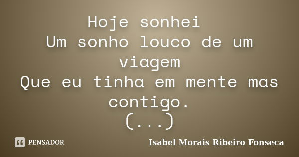 Hoje sonhei Um sonho louco de um viagem Que eu tinha em mente mas contigo. (...)... Frase de Isabel Morais Ribeiro Fonseca.