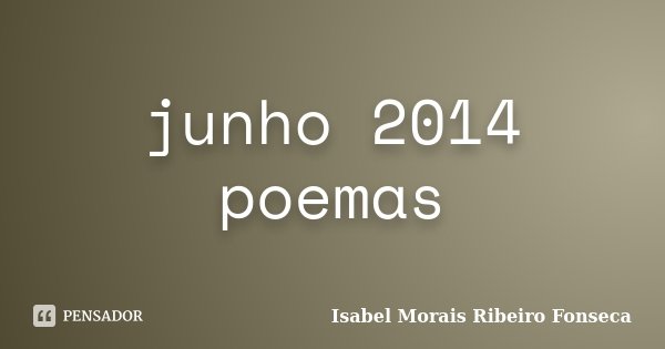 junho 2014 poemas... Frase de Isabel Morais Ribeiro Fonseca.
