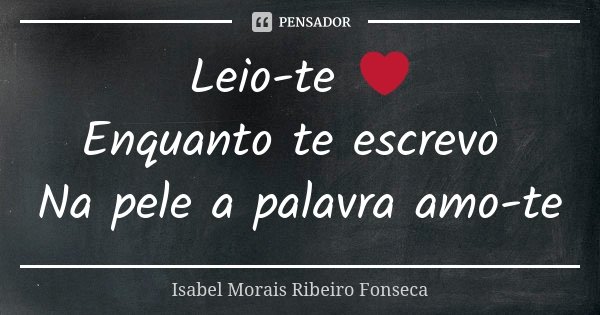 Leio-te ❤ Enquanto te escrevo Na pele a palavra amo-te... Frase de Isabel Morais Ribeiro Fonseca.