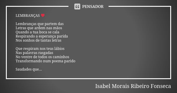 LEMBRANÇAS ❤ Lembranças que partem das Letras que ardem nas mãos Quando a tua boca se cala Respirando a esperança parida Nos sonhos de tantas letras Que respira... Frase de Isabel Morais Ribeiro Fonseca.