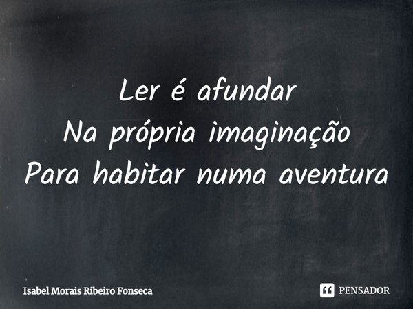 ⁠Ler é afundar
Na própria imaginação
Para habitar numa aventura... Frase de Isabel Morais Ribeiro Fonseca.