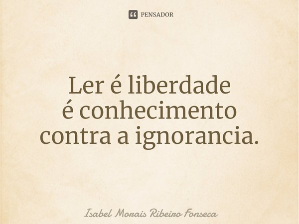 ⁠Ler é liberdade
é conhecimento
contra a ignorância.... Frase de Isabel Morais Ribeiro Fonseca.