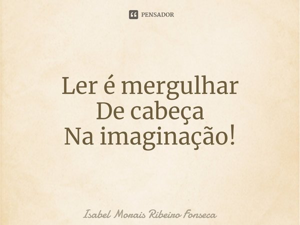 ⁠Ler é mergulhar De cabeça Na imaginação!... Frase de Isabel Morais Ribeiro Fonseca.