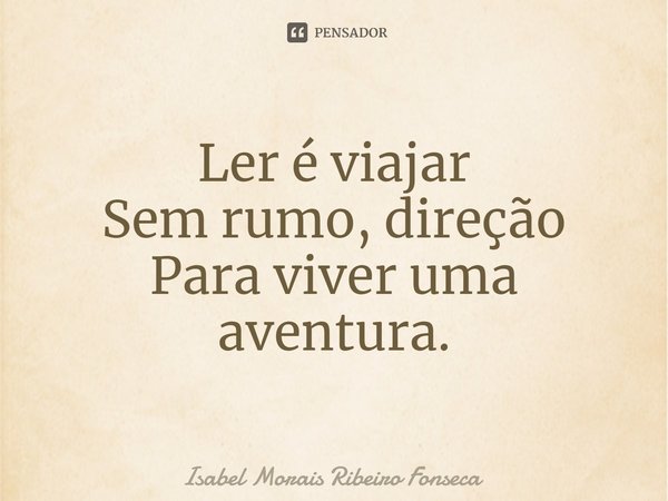 ⁠Ler é viajar
Sem rumo, direção
Para viver uma aventura.... Frase de Isabel Morais Ribeiro Fonseca.