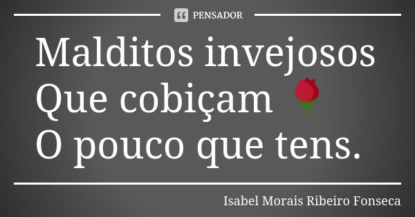 Malditos invejosos Que cobiçam 🌹 O pouco que tens.... Frase de Isabel Morais Ribeiro Fonseca.