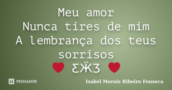 Meu amor Nunca tires de mim A lembrança dos teus sorrisos ❤ ƸӜƷ ❤... Frase de Isabel Morais Ribeiro Fonseca.