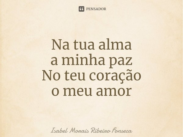 ⁠Na tua alma a minha paz No teu coração o meu amor... Frase de Isabel Morais Ribeiro Fonseca.