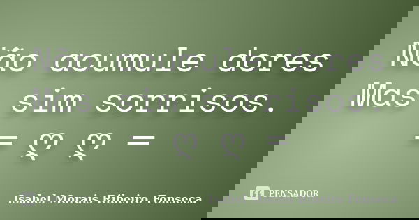 Não acumule dores Mas sim sorrisos. ═ ღೋღೋ═... Frase de Isabel Morais Ribeiro Fonseca.