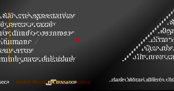 Não crie expectativas Não perca a razão Respire fundo e recomece Errar é humano 🌹 Faça dos seus erros Um novo caminho para felicidade.... Frase de Isabel Morais Ribeiro Fonseca.