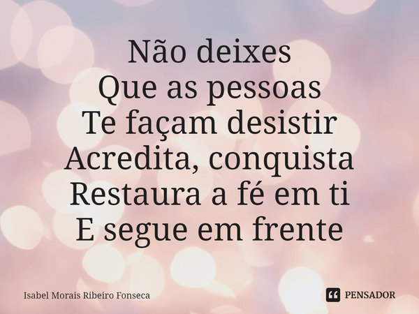 ⁠Não deixes
Que as pessoas
Te façam desistir
Acredita, conquista
Restaura a fé em ti
E segue em frente... Frase de Isabel Morais Ribeiro Fonseca.