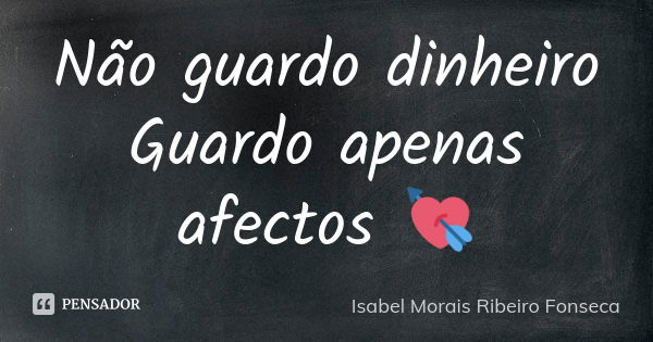 Não guardo dinheiro Guardo apenas afectos 💘... Frase de Isabel Morais Ribeiro Fonseca.