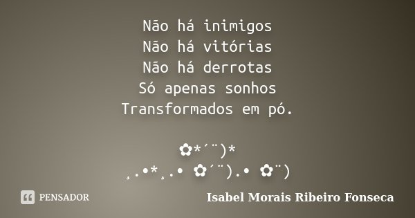 Não há inimigos Não há vitórias Não há derrotas Só apenas sonhos Transformados em pó. ✿*´¨)* ¸.•*¸.• ✿´¨).• ✿¨)... Frase de Isabel Morais Ribeiro Fonseca.