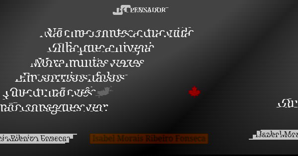 Não me contes a tua vida Olha que a inveja Mora muitas vezes Em sorrisos falsos Que tu não vês 🍁 Ou não consegues ver.... Frase de Isabel Morais Ribeiro Fonseca.