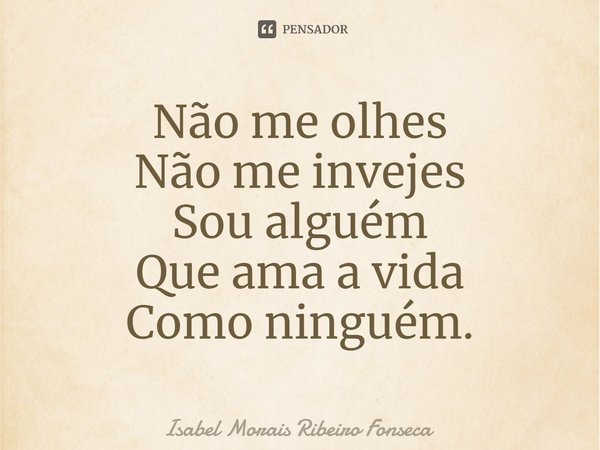 ⁠Não me olhes
Não me invejes
Sou alguém
Que ama a vida
Como ninguém.... Frase de Isabel Morais Ribeiro Fonseca.